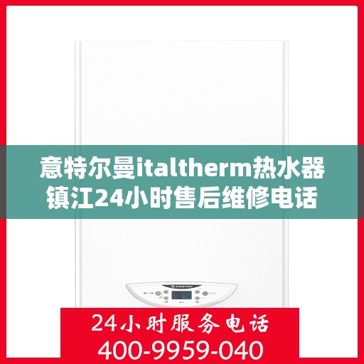 意特尔曼italtherm热水器镇江24小时售后维修电话，意特尔曼italtherm热水器镇江全天候售后维修服务热线
