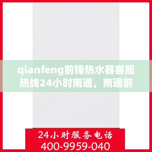 qianfeng前锋热水器客服热线24小时南通，南通前锋热水器全天候客服热线，贴心服务随时在线