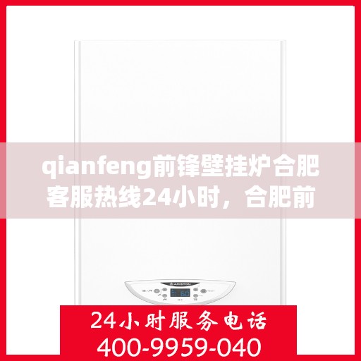 qianfeng前锋壁挂炉合肥客服热线24小时，合肥前锋壁挂炉全天候客服热线，专业解答，服务无忧