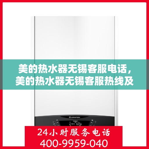 美的热水器无锡客服电话，美的热水器无锡客服热线及咨询服务中心电话服务指南