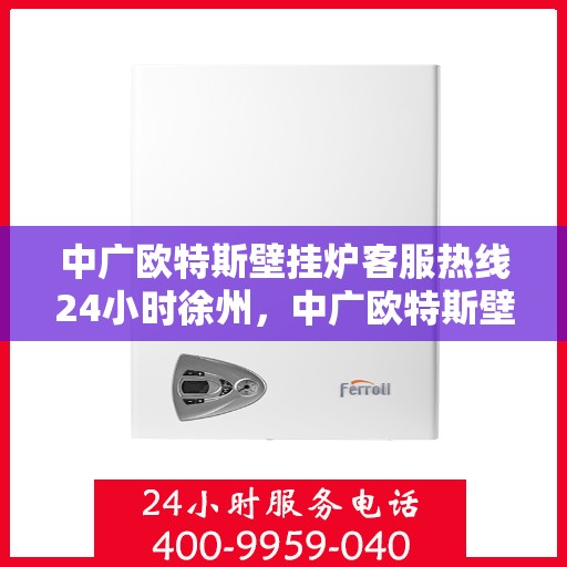 中广欧特斯壁挂炉客服热线24小时徐州，中广欧特斯壁挂炉徐州全天候客服热线，24小时温暖服务