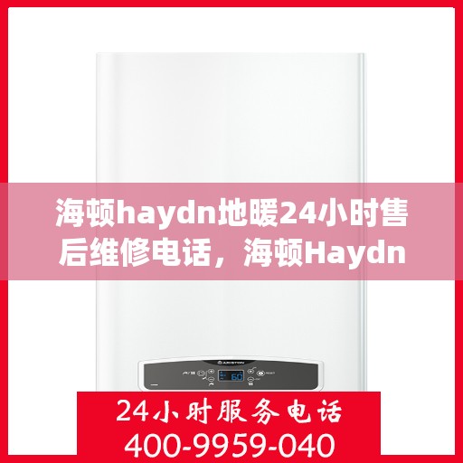 海顿haydn地暖24小时售后维修电话，海顿Haydn地暖全天候售后维修服务热线