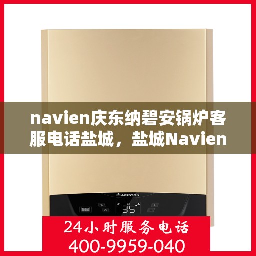 navien庆东纳碧安锅炉客服电话盐城，盐城Navien庆东纳碧安锅炉官方客服热线