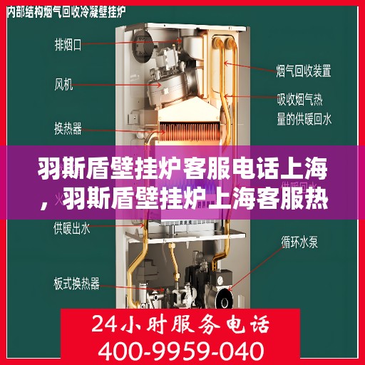 羽斯盾壁挂炉客服电话上海，羽斯盾壁挂炉上海客服热线及售后支持