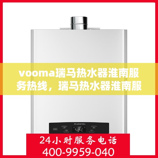 vooma瑞马热水器淮南服务热线，瑞马热水器淮南服务热线，专业品质，贴心服务
