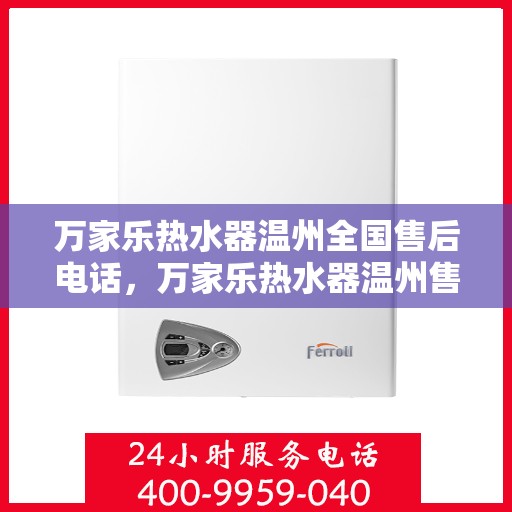 万家乐热水器温州全国售后电话，万家乐热水器温州售后全国服务热线及维修电话详解