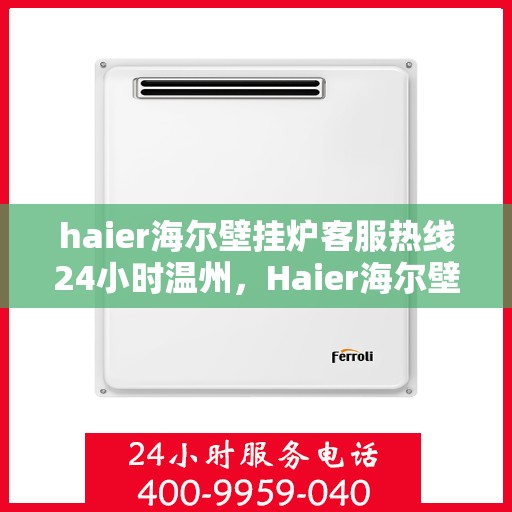 haier海尔壁挂炉客服热线24小时温州，Haier海尔壁挂炉温州客服热线全天候服务，24小时温暖相伴