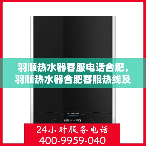 羽顺热水器客服电话合肥，羽顺热水器合肥客服热线及售后支持