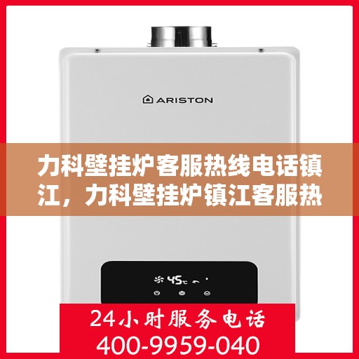 力科壁挂炉客服热线电话镇江，力科壁挂炉镇江客服热线电话全攻略