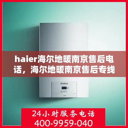 haier海尔地暖南京售后电话，海尔地暖南京售后专线，专业维修、服务热线