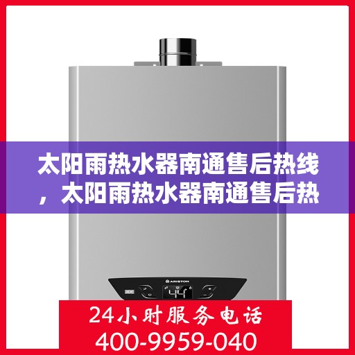 太阳雨热水器南通售后热线，太阳雨热水器南通售后热线，专业服务，贴心关怀