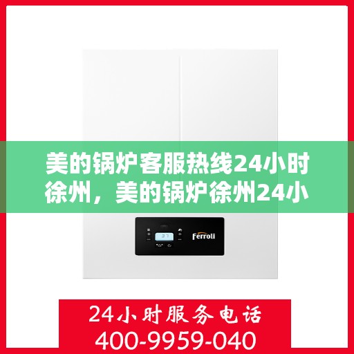 美的锅炉客服热线24小时徐州，美的锅炉徐州24小时客服热线服务