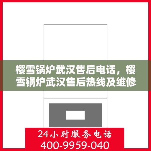 樱雪锅炉武汉售后电话，樱雪锅炉武汉售后热线及维修服务指南