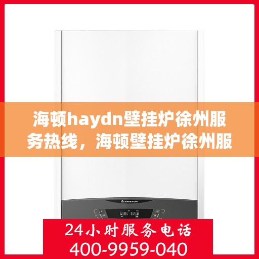 海顿haydn壁挂炉徐州服务热线，海顿壁挂炉徐州服务热线，专业维修，温暖您的生活