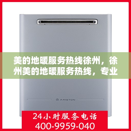 美的地暖服务热线徐州，徐州美的地暖服务热线，专业温暖您的冬季生活