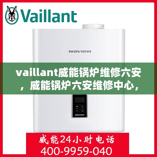 vaillant威能锅炉维修六安，威能锅炉六安维修中心，专业解决VAILLANT锅炉疑难杂症