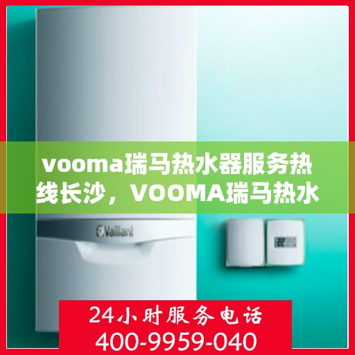 vooma瑞马热水器服务热线长沙，VOOMA瑞马热水器长沙服务热线，专业售后，温暖您的家
