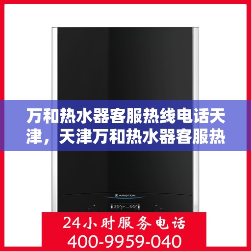 万和热水器客服热线电话天津，天津万和热水器客服热线电话详解