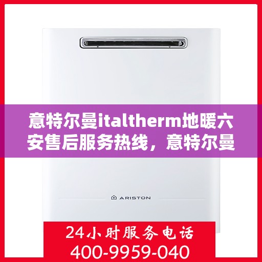意特尔曼italtherm地暖六安售后服务热线，意特尔曼italtherm地暖六安售后热线及服务解析
