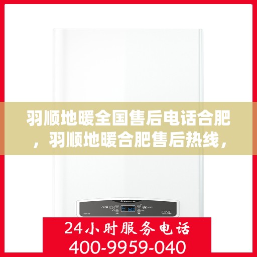 羽顺地暖全国售后电话合肥，羽顺地暖合肥售后热线，专业维修，全国售后电话统一服务！