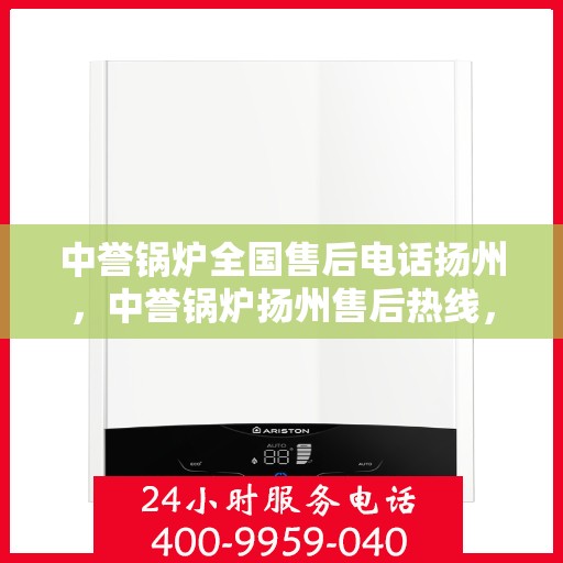 中誉锅炉全国售后电话扬州，中誉锅炉扬州售后热线，全国服务电话一览