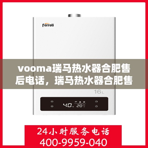 vooma瑞马热水器合肥售后电话，瑞马热水器合肥售后热线及维修服务指南