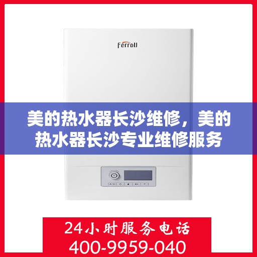 美的热水器长沙维修，美的热水器长沙专业维修服务