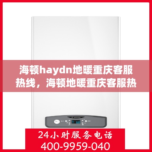海顿haydn地暖重庆客服热线，海顿地暖重庆客服热线，专业解答，温暖您的生活