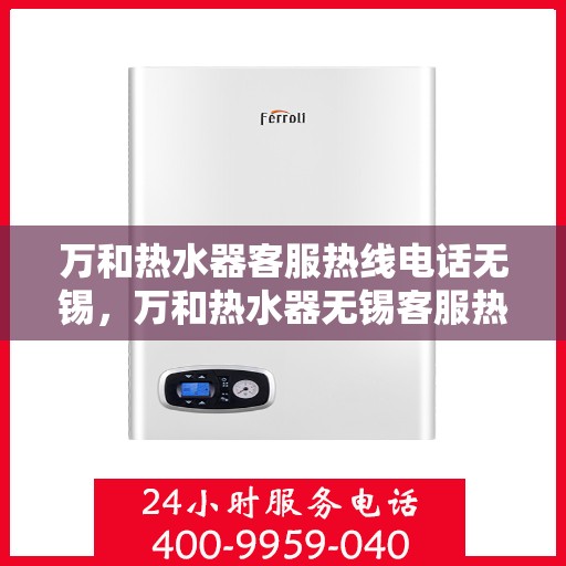 万和热水器客服热线电话无锡，万和热水器无锡客服热线电话，专业解决您的热水难题