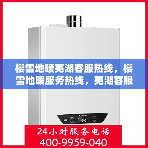 樱雪地暖芜湖客服热线，樱雪地暖服务热线，芜湖客服中心贴心解答您的疑问