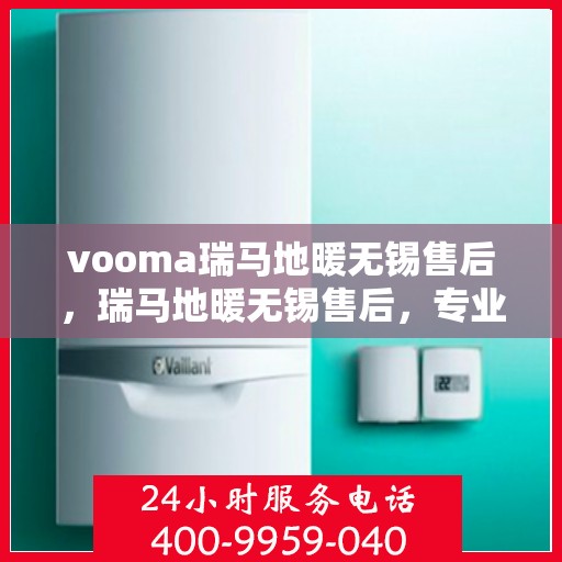 vooma瑞马地暖无锡售后，瑞马地暖无锡售后，专业团队为您提供贴心服务
