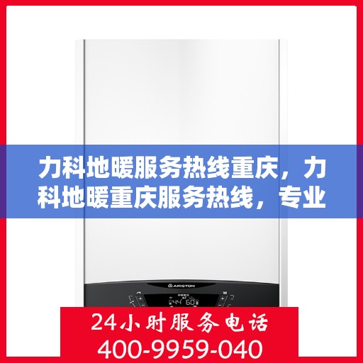 力科地暖服务热线重庆，力科地暖重庆服务热线，专业温暖您的生活