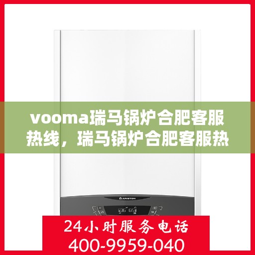 vooma瑞马锅炉合肥客服热线，瑞马锅炉合肥客服热线，专业支持与贴心服务
