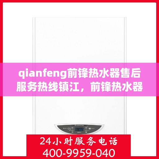 qianfeng前锋热水器售后服务热线镇江，前锋热水器镇江售后服务热线，专业解决您的热水器问题
