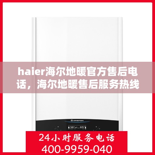 haier海尔地暖官方售后电话，海尔地暖售后服务热线，专业解决您的海尔地暖问题