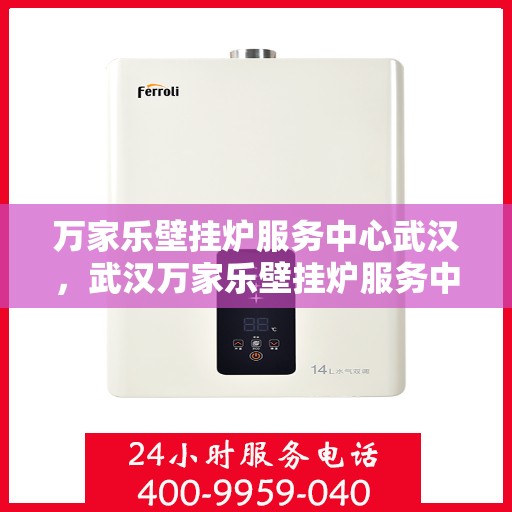 万家乐壁挂炉服务中心武汉，武汉万家乐壁挂炉服务中心，专业维修与保养一站式解决