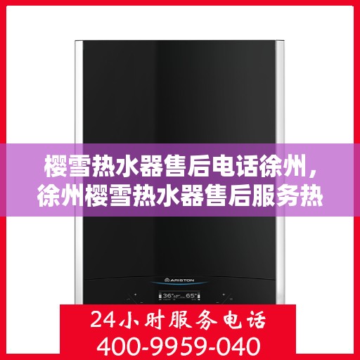 樱雪热水器售后电话徐州，徐州樱雪热水器售后服务热线及电话大全