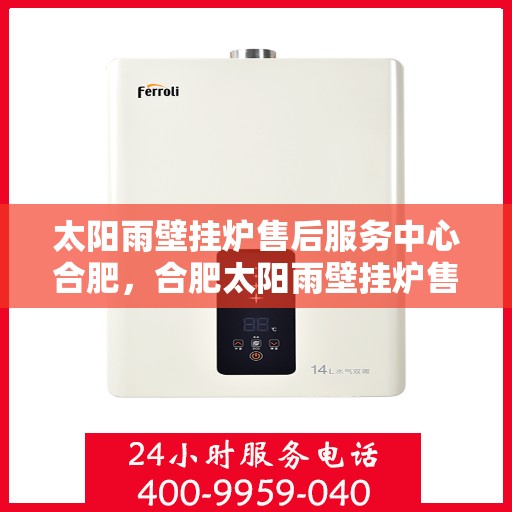 太阳雨壁挂炉售后服务中心合肥，合肥太阳雨壁挂炉售后服务中心，专业维修与保养一站式服务