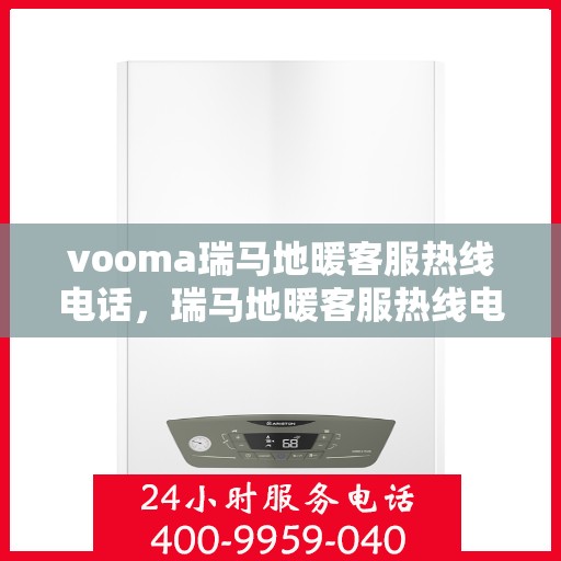 vooma瑞马地暖客服热线电话，瑞马地暖客服热线电话，专业解答，温暖您的生活