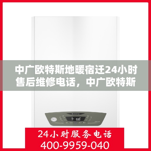 中广欧特斯地暖宿迁24小时售后维修电话，中广欧特斯地暖宿迁全天候售后维修服务热线