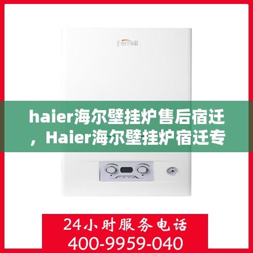 haier海尔壁挂炉售后宿迁，Haier海尔壁挂炉宿迁专业售后服务