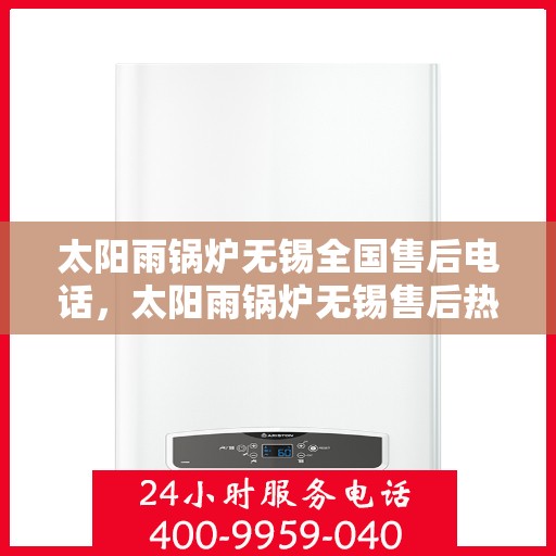 太阳雨锅炉无锡全国售后电话，太阳雨锅炉无锡售后热线，专业服务，全国售后电话一键解决！