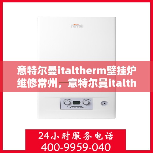 意特尔曼italtherm壁挂炉维修常州，意特尔曼italtherm壁挂炉常州专业维修服务