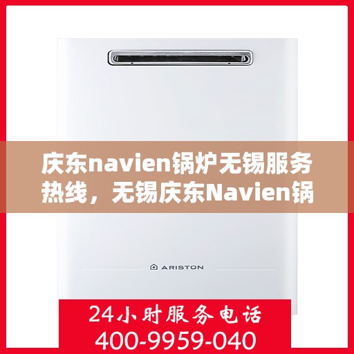 庆东navien锅炉无锡服务热线，无锡庆东Navien锅炉专业维修服务热线
