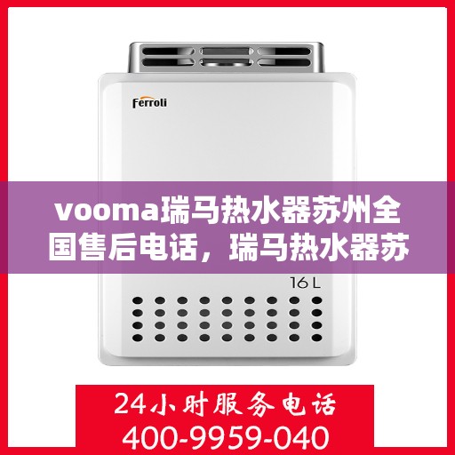 vooma瑞马热水器苏州全国售后电话，瑞马热水器苏州售后热线，专业维修，全国售后电话一键解决！
