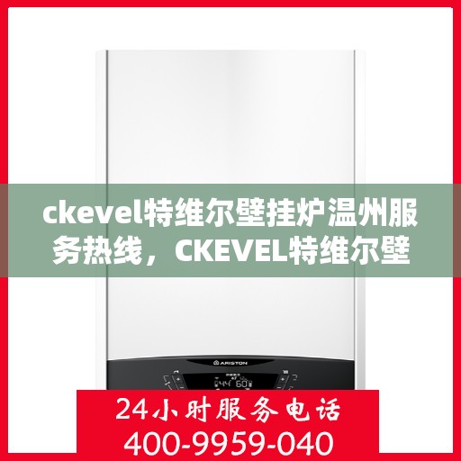 ckevel特维尔壁挂炉温州服务热线，CKEVEL特维尔壁挂炉温州专业维修服务热线