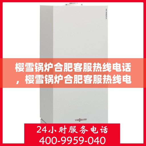 樱雪锅炉合肥客服热线电话，樱雪锅炉合肥客服热线电话公布，专业服务就在您身边！