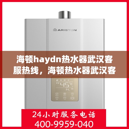 海顿haydn热水器武汉客服热线，海顿热水器武汉客服热线，专业解决您的热水问题