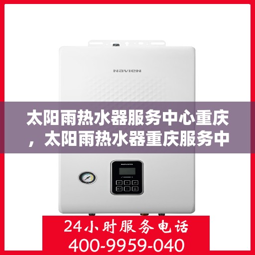 太阳雨热水器服务中心重庆，太阳雨热水器重庆服务中心，专业维护，贴心服务