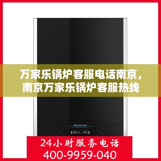 万家乐锅炉客服电话南京，南京万家乐锅炉客服热线